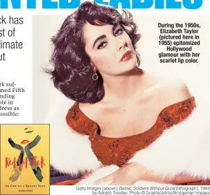  ?? Getty Images (above); Below: Soldiers Without Guns (lithograph), 1944 by Adolph Treidler, Photo © GraphicaAr­tis/Bridgeman Images ?? During the 1950s, Elizabeth Taylor (pictured here in 1955) epitomized Hollywood glamour with her scarlet lip color.