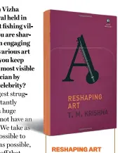  ??  ?? RESHAPING ART by T.M. Krishna ALEPH BOOK COMPANY `300; 128 pages