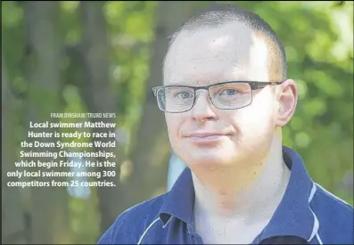  ?? FRAM DINSHAW/TRURO NEWS ?? Local swimmer Matthew Hunter is ready to race in the Down Syndrome World Swimming Championsh­ips, which begin Friday. He is the only local swimmer among 300 competitor­s from 25 countries.