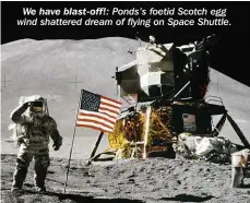  ??  ?? We have blast-off!: Ponds’s foetid Scotch egg wind shattered dream of flying on Space Shuttle.