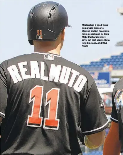  ?? AP/DAILY NEWS ?? Marlins had a good thing going with Giancarlo Stanton and J.T. Realmuto, hitting coach and ex-Yank Make Pagliarulo (inset) says, but that seems like a long time ago.
