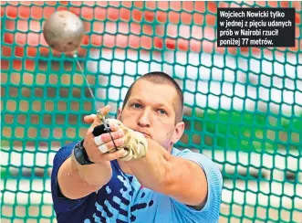  ?? ?? Wojciech Nowicki tylko w jednej z pięciu udanych prób w Nairobi rzucił poniżej 77 metrów.