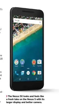  ??  ?? The Nexus 5X looks and feels like a fresh take on the Nexus 5 with its larger display and better camera.