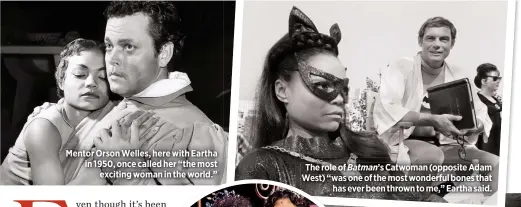  ??  ?? Mentor Orson Welles, here with Eartha in 1950, once called her “the most
exciting woman in the world.” The role of Batman’s Catwoman (opposite Adam West) “was one of the most wonderful bones that
has ever been thrown to me,” Eartha said.