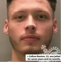  ??  ?? > Callum Banton, 22, was jailed for seven years and six months