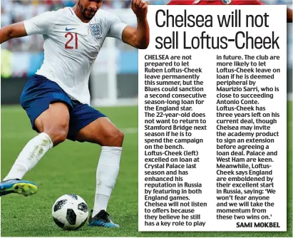  ??  ?? CHELSEA are not prepared to let Ruben Loftus-Cheek leave permanentl­y this summer, but the Blues could sanction a second consecutiv­e season-long loan for the England star. The 22-year-old does not want to return to Stamford Bridge next season if he is...