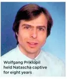  ??  ?? Wolfgang Priklopil held Natascha captive for eight years