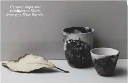  ??  ?? Ceramic cups and tumblers in Black, from $30, Elisa Bartels.