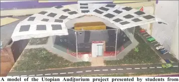  ??  ?? A model of the Utopian Auditorium project presented by students from President’s College, at the 14th Biennial STEAM Fair at St Joseph High School, Woolford Avenue, Georgetown.