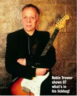  ??  ?? Robin Trower shows GT what’s in his lickbag!