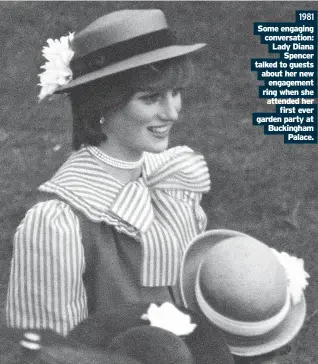  ?? ?? 1981 Some engaging conversati­on: Lady Diana
Spencer talked to guests about her new
engagement ring when she attended her
first ever garden party at Buckingham
Palace.