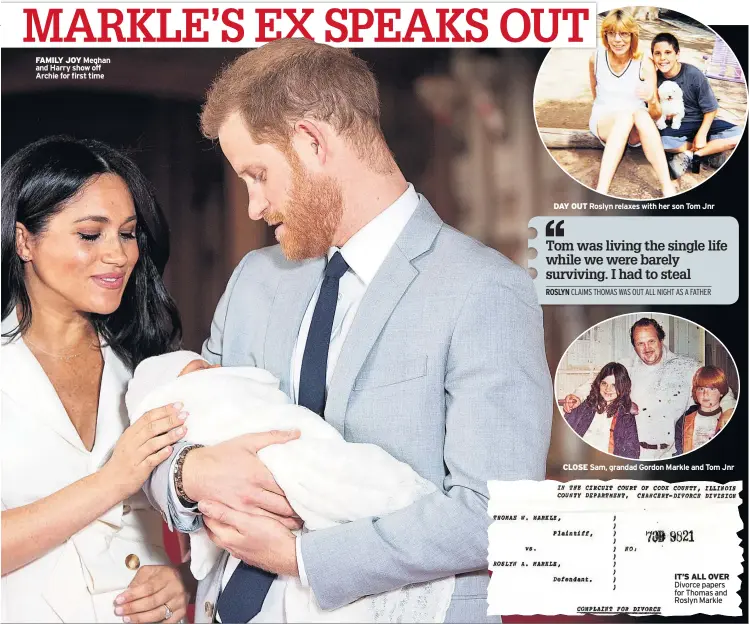  ??  ?? FAMILY JOY Meghan and Harry show off Archie for first time DAY OUT Roslyn relaxes with her son Tom Jnr CLOSE Sam, grandad Gordon Markle and Tom Jnr IT’S ALL OVER Divorce papers for Thomas and Roslyn Markle