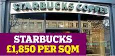  ??  ?? STARBUCKS £1,850 PER SQM