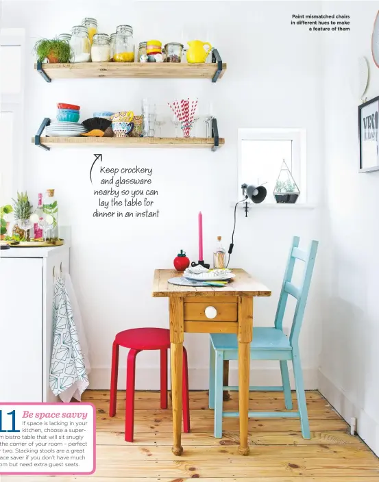  ??  ?? Keep crockery and glassware nearby so you can lay the table for dinner in an instant Paint mismatched chairs in different hues to make a feature of them