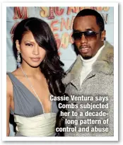  ?? ?? Cassie Ventura says Combs subjected her to a decadelong pattern of control and abuse