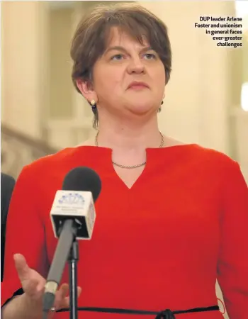  ??  ?? DUP leader Arlene Foster and unionism in general faces ever-greater
challenges