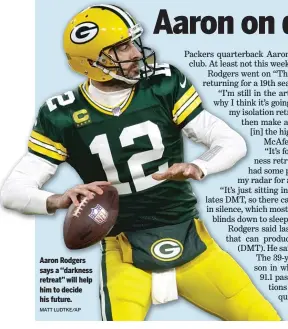  ?? MATT LUDTKE/AP ?? Aaron Rodgers says a ‘‘darkness retreat’’ will help him to decide his future.