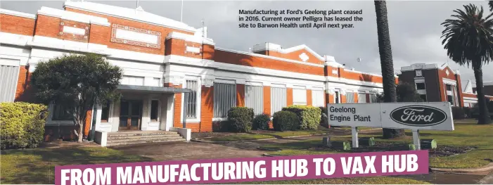  ?? ?? Manufactur­ing at Ford’s Geelong plant ceased in 2016. Current owner Pelligra has leased the site to Barwon Health until April next year.