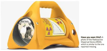  ??  ?? Have you seen this?: A photo of the Radioactiv­e Dispersal Device (RDD), which is similar to the one reported missing.