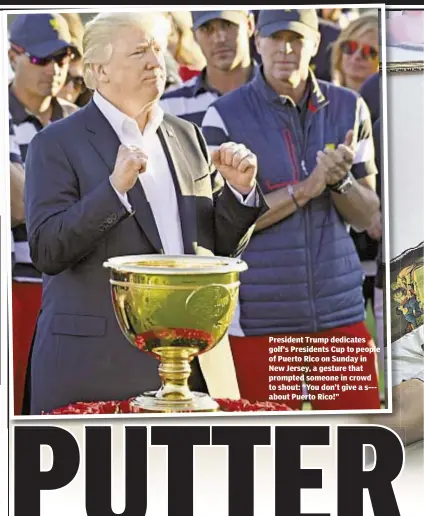  ??  ?? President Trump dedicates golf’s Presidents Cup to people of Puerto Rico on Sunday in New Jersey, a gesture that prompted someone in crowd to shout: “You don’t give a s--about Puerto Rico!”