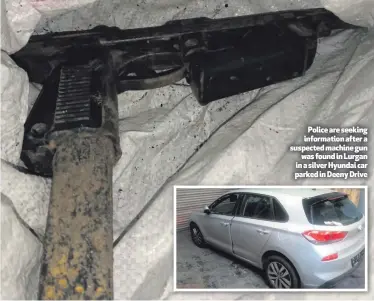  ??  ?? Police are seeking informatio­n after a suspected machine gun
was found in Lurgan in a silver Hyundai car parked in Deeny Drive