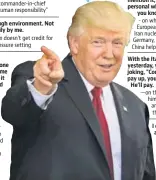  ??  ?? "I THINK THE 100 DAYS IS AN ARTIFICIAL BARRIER. IT'S NOT VERY MEANINGFUL." — on how he's fared in the first 100 days in office. During his election campaign, Trump himself released a 100-day action plan, calling it a "contract between myself and the...