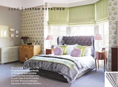  ??  ?? Master BEDROOM A opulent bed sits perfectly in the grand oriel window. rouen low foot-end bed, from £1,448, sofas & stuff. colefax & fowler Bowood wallpaper, £59.95 per roll, fashion interiors