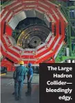  ??  ?? The Large
Hadron Collider— bleedingly
edgy.
