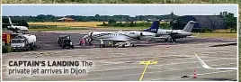  ?? ?? CAPTAIN’S LANDING The private jet arrives in Dijon