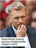  ?? ?? David Moyes looking pensive at Manchester United in 2013.