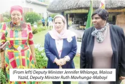  ?? ?? (From left) Deputy Minister Jennifer Mhlanga, Maissa Yazid, Deputy Minister Ruth Mavhunga-Maboyi