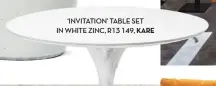  ??  ?? ‘INVITATION’ TABLE SET IN WHITE ZINC, R13 149, KARE