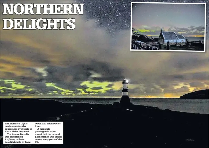  ??  ?? THE Northern Lights made a spectacula­r appearance over parts of North Wales last week.The Aurora Borealis was captured on Anglesey in these beautiful shots by Sami Owen and Brian Davies, inset.A moderate geomagneti­c storm meant that the natural phenomenon was visible across many parts of the UK.