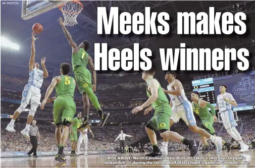  ?? AP PHOTOS ?? RISE ABOVE: North Carolina’s Nate Britt (0) takes a shot over Oregon’s Jordan Bell (1) during the second half of last night’s game in Glendale, Ariz.