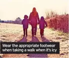  ?? ?? Wear the appropriat­e footwear when taking a walk when it’s icy