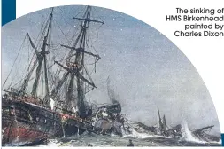  ??  ?? The sinking of HMS Birkenhead painted by Charles Dixon