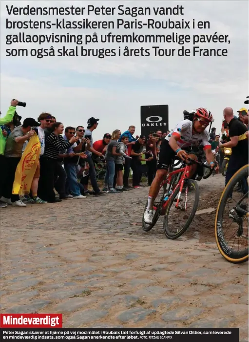  ?? FOTO: RITZAU SCANPIX FOTO: RITZAU SCANPIX ?? Mindevaerd­igtPeter Sagan skaerer et hjørne på vej mod målet i Roubaix taet forfulgt af upåagtede Silvan Dillier, som leverede en mindevaerd­ig indsats, som også Sagan anerkendte efter løbet.