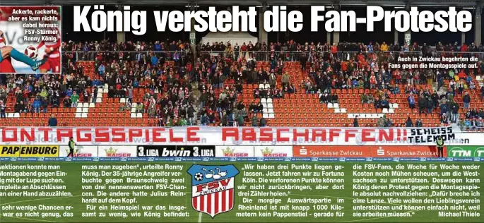  ??  ?? Ackerte, rackerte, aber es kam nichts dabei heraus: FSV-Stürmer Ronny König.Auch in Zwickau begehrten die Fans gegen die Montagsspi­ele auf.