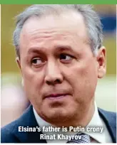  ?? ?? Elsina’s father is Putin crony
Rinat Khayrov