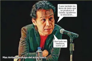  ?? ?? Fuera también los libros de texto que
no produzca el Estado: igualemos
la educación...
Que toda sea mediocre, ¡como yo! Max Arriaga: prófugo del ácido fólico