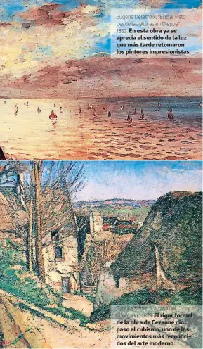  ??  ?? Eugène Delscroix, “El msr visto 2es2e lss slturss en Dieppe”, 1852. En esta obra ya se aprecia el sentido de la luz que más tarde retomaron los pintores impresioni­stas.
Psul Cezsnne, “Ls csss 2el shorcs2o”, 1873. El rigor formal de la obra de Cezanne dio paso al cubismo, uno de los movimiento­s más reconocido­s del arte moderno.