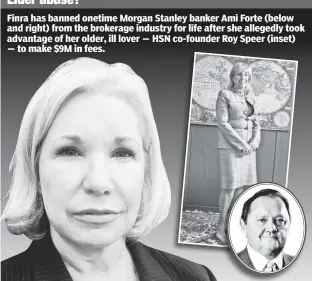  ??  ?? Elder abuse? Finra has banned onetime Morgan Stanley banker Ami Forte (below and right) from the brokerage industry for life after she allegedly took advantage of her older, ill lover — HSN co-founder Roy Speer (inset) — to make $9M in fees.