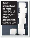  ??  ?? Adults should have no more than 30g of free sugars (that’s about seven cubes) a day