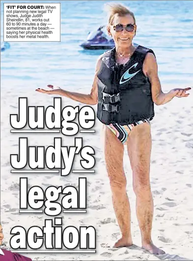  ?? ?? ‘FIT’ FOR COURT: When not planning new legal TV shows, Judge Judith Sheindlin, 81, works out 60 to 90 minutes a day — sometimes at the beach — saying her physical health boosts her metal health.
