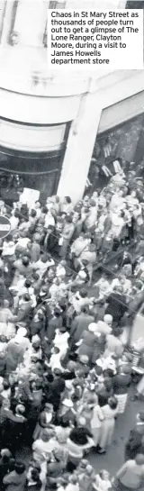  ??  ?? Chaos in St Mary Street as thousands of people turn out to get a glimpse of The Lone Ranger, Clayton Moore, during a visit to James Howells department store