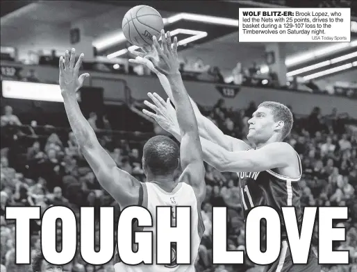  ?? USA Today Sports ?? WOLF BLITZ-ER: Brook Lopez, who led the Nets with 25 points, drives to the basket during a 129-107 loss to the Timberwolv­es on Saturday night.