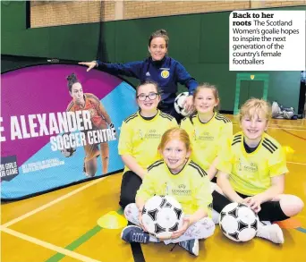  ??  ?? Back to her roots The Scotland Women’s goalie hopes to inspire the next generation of the country’s female footballer­s