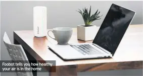  ??  ?? Foobot tells you how healthy your air is in the home