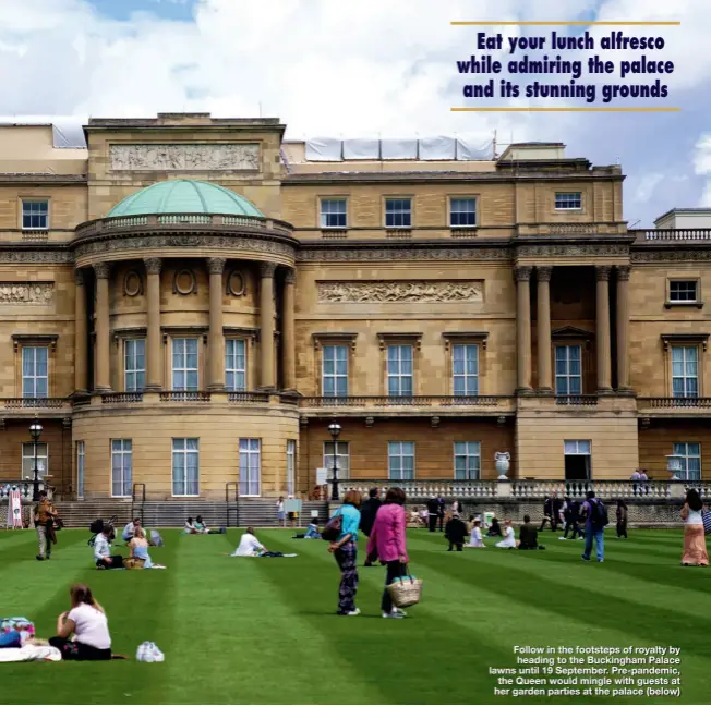  ??  ?? Follow in the footsteps of royalty by heading to the Buckingham Palace lawns until 19 September. Pre-pandemic, the Queen would mingle with guests at her garden parties at the palace (below)