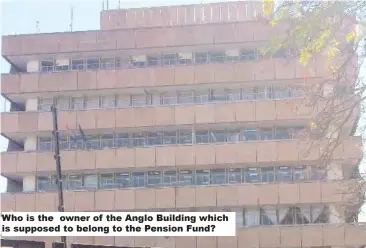  ??  ?? Who is the owner of the Anglo Building which is supposed to belong to the Pension Fund?